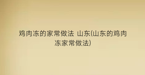 “鸡肉冻的家常做法 山东(山东的鸡肉冻家常做法)